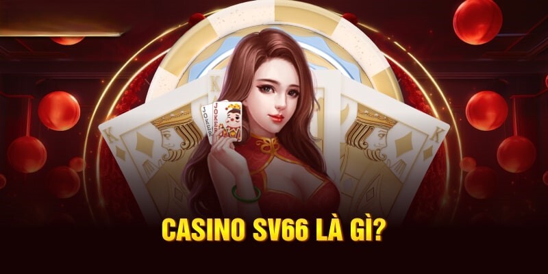 Một số thông tin giới thiệu tổng quan về Casino Online SV66